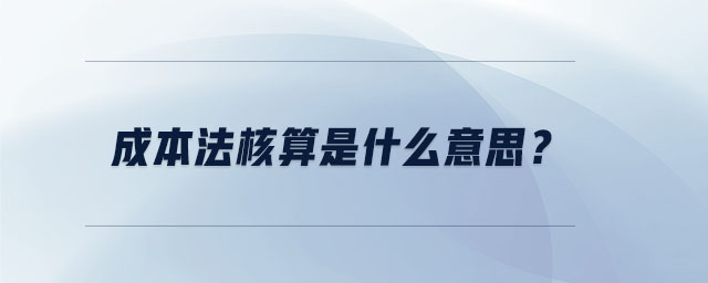成本法核算是什么意思？