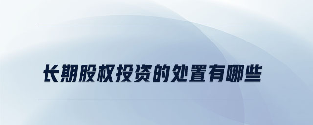 長期股權(quán)投資的處置有哪些