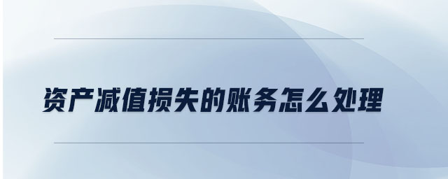 資產(chǎn)減值損失的賬務(wù)怎么處理