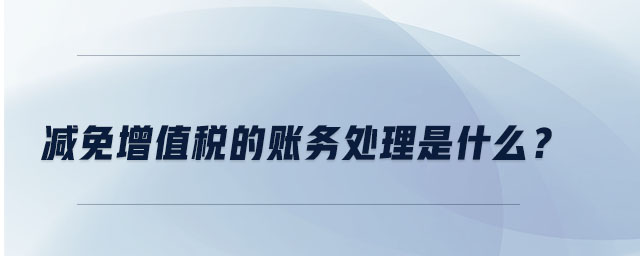 減免增值稅的賬務處理是什么？