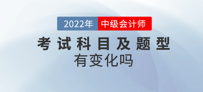 2022年中級會計考試內(nèi)容及題型有變化嗎？