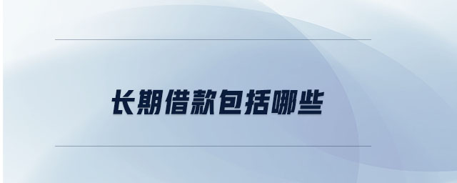 長期借款包括哪些 長期借款包括哪些