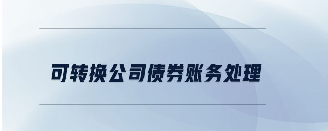 可轉(zhuǎn)換公司債券賬務(wù)處理