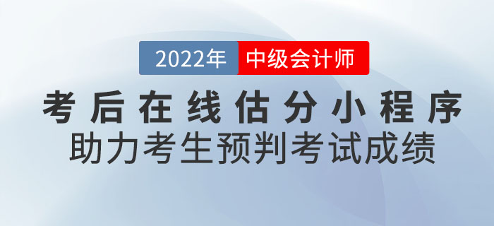 2022年中級(jí)會(huì)計(jì)考后在線估分小程序助力考生預(yù)判考試成績！