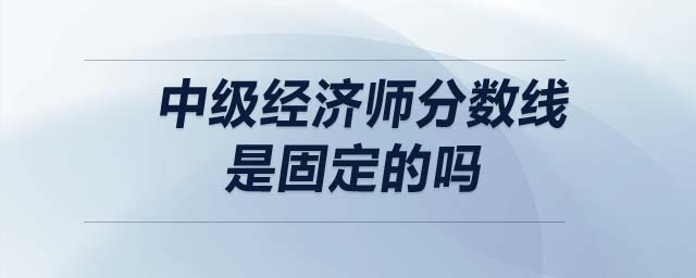 中級經(jīng)濟師分數(shù)線是固定的嗎