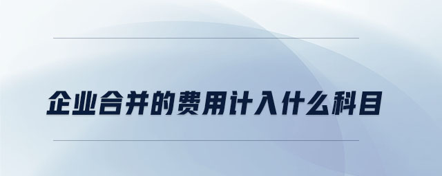 企業(yè)合并的費(fèi)用計(jì)入什么科目