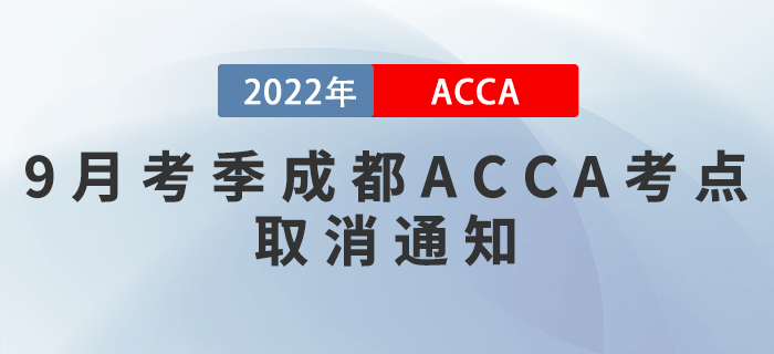 注意！2022年9月考季成都ACCA考點(diǎn)取消通知！