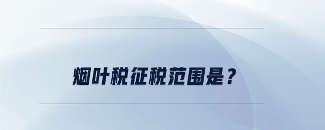 煙葉稅征稅范圍是？