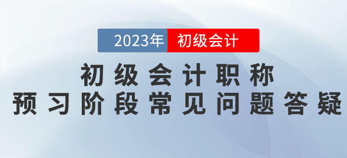 2023年初級(jí)會(huì)計(jì)職稱預(yù)習(xí)階段常見(jiàn)問(wèn)題答疑，新手必看！