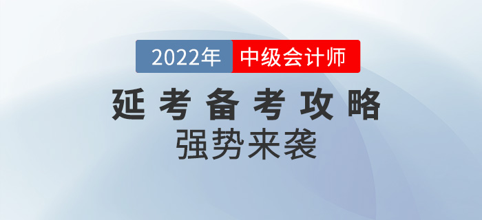 碼住！2022年中級會計(jì)延考備考攻略強(qiáng)勢來襲！