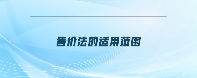 售價法的適用范圍 售價法的適用范圍