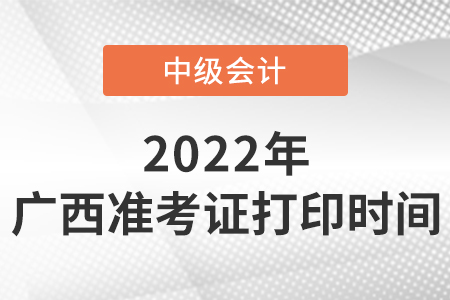 2022年廣西中級會計準(zhǔn)考證打印時間