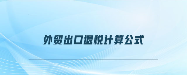 外貿(mào)出口退稅計(jì)算公式