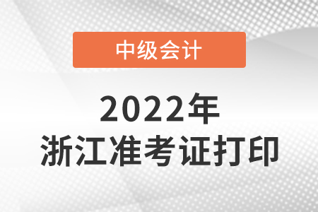 2022中級會計準考證打印時間浙江省舟山
