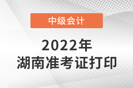 2022年湖南省湘潭中級會計考試準考證打印時間
