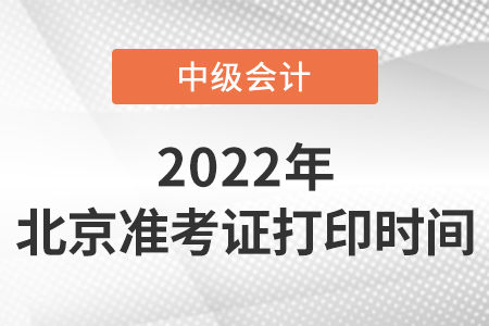 2022年北京中級會計職稱準考證打印時間