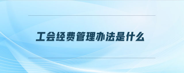 工會經(jīng)費管理辦法是什么