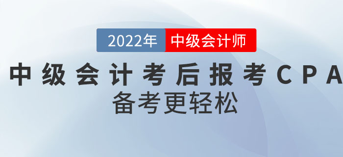 轉(zhuǎn)戰(zhàn)CPA！2022年中級(jí)會(huì)計(jì)考后報(bào)考CPA備考更輕松！