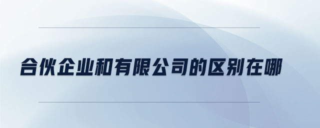 合伙企業(yè)和有限公司的區(qū)別在哪 合伙企業(yè)和有限公司的區(qū)別在哪