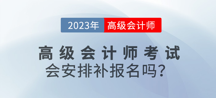 速看！2023年高級會計(jì)師考試會安排補(bǔ)報(bào)名嗎？