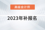 高級會計師補報名2023年是什么時候？
