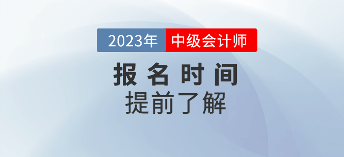 2023年中級會計報名時間是哪天？提前了解相關(guān)信息！