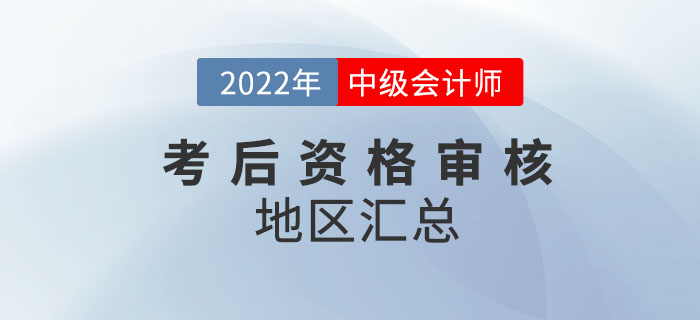提醒！2022年中級會計考試涉及考后審核的地區(qū)匯總來嘍！