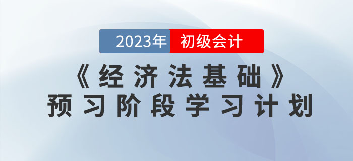 2023年初級會計《經濟法基礎》預習階段學習計劃
