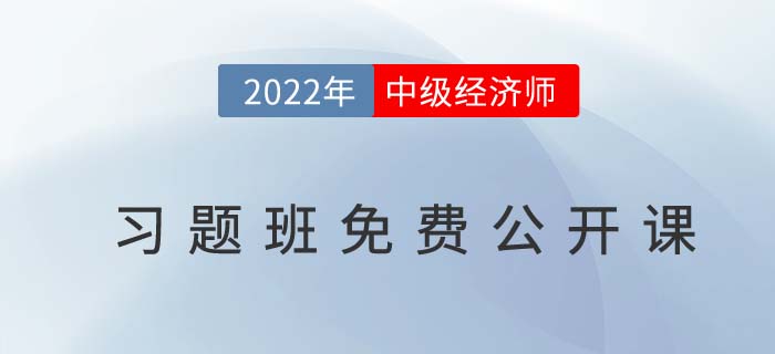 習題指導：速聽2022年中級經(jīng)濟師習題班免費公開課！