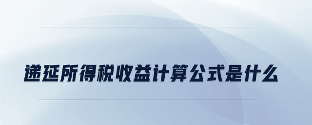 遞延所得稅收益計算公式是什么 遞延所得稅收益計算公式是什么