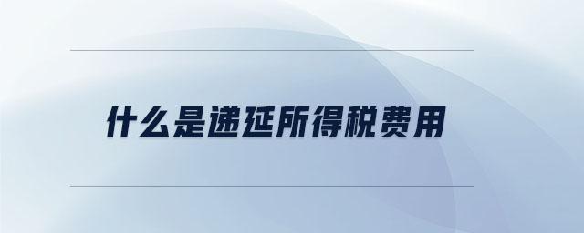 什么是遞延所得稅費(fèi)用 什么是遞延所得稅費(fèi)用