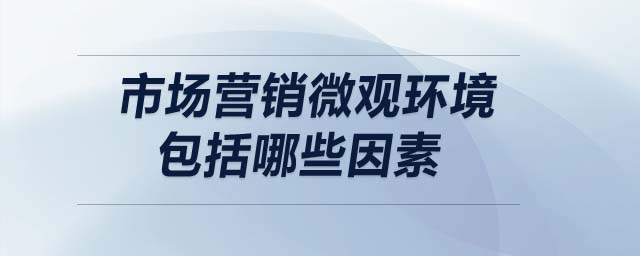 市場營銷微觀環(huán)境包括哪些因素