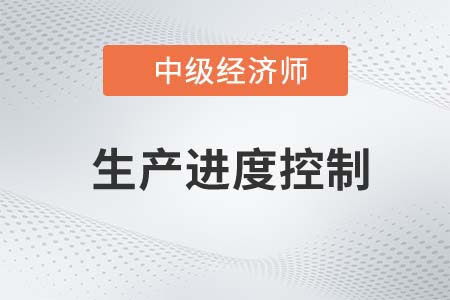 生產(chǎn)進度控制_2022中級經(jīng)濟師工商備考知識點 生產(chǎn)進度控制_2022中級經(jīng)濟師工商備考知識點