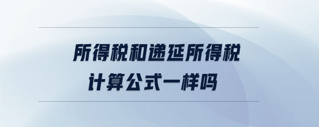 所得稅和遞延所得稅計(jì)算公式一樣嗎 所得稅和遞延所得稅計(jì)算公式一樣嗎