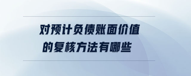 對預(yù)計負(fù)債賬面價值的復(fù)核方法有哪些