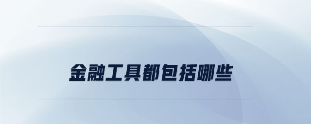 金融工具都包括哪些 金融工具都包括哪些