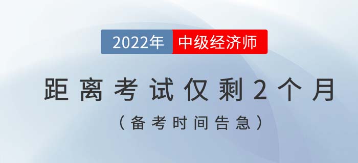 備考時(shí)間告急：距離2022年中級(jí)經(jīng)濟(jì)師考試僅剩2個(gè)月！