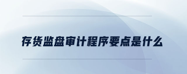 存貨監(jiān)盤審計程序要點是什么 存貨監(jiān)盤審計程序要點是什么