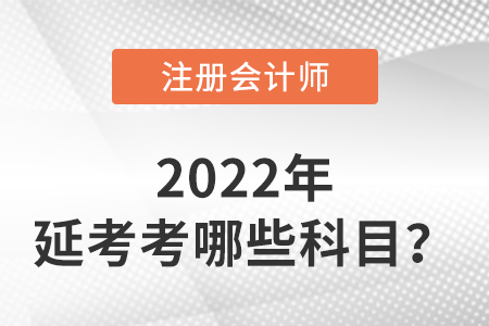 2022年注冊(cè)會(huì)計(jì)師延考考哪些科目？
