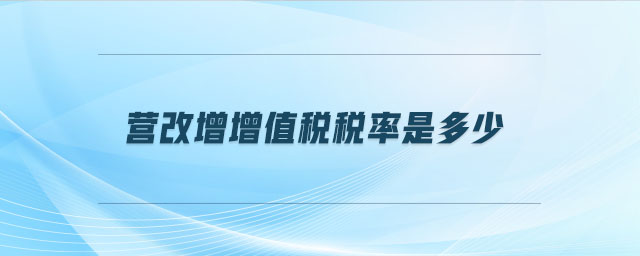 營(yíng)改增增值稅稅率是多少 營(yíng)改增增值稅稅率是多少