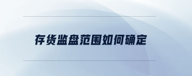 存貨監(jiān)盤范圍如何確定