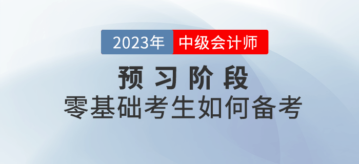 2023年中級會計(jì)考試預(yù)習(xí)階段，零基礎(chǔ)考生如何備考？