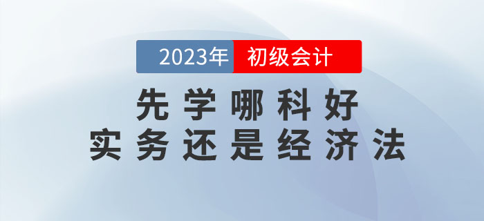 2023年初級(jí)會(huì)計(jì)預(yù)習(xí)先學(xué)哪科好？實(shí)務(wù)還是經(jīng)濟(jì)法？