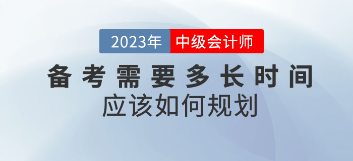 備考2023年中級(jí)會(huì)計(jì)考試需要多長(zhǎng)時(shí)間？應(yīng)該如何規(guī)劃？
