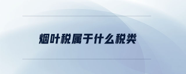 煙葉稅屬于什么稅類 煙葉稅屬于什么稅類