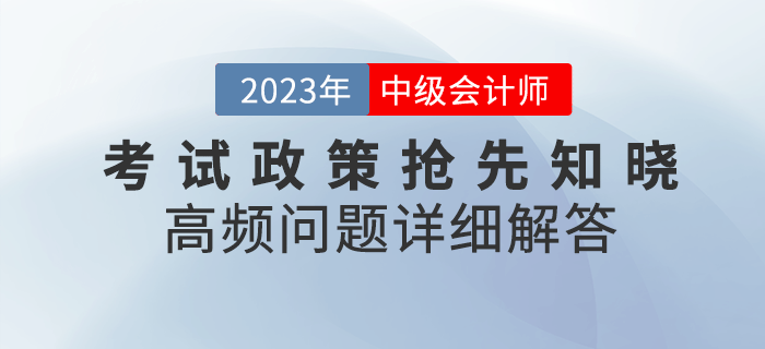 2023年中級會計考試政策搶先知曉，高頻問題詳細解答！