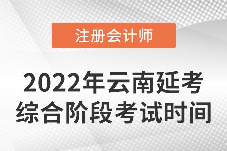 2022年云南省紅河cpa延考綜合階段考試時(shí)間