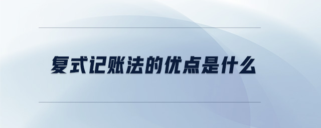復(fù)式記賬法的優(yōu)點(diǎn)是什么 復(fù)式記賬法的優(yōu)點(diǎn)是什么