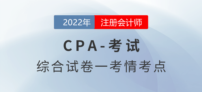 2022年注會延考地區(qū)綜合階段試卷一考情考點(diǎn)分析 2022年注會延考地區(qū)綜合階段試卷一考情考點(diǎn)分析