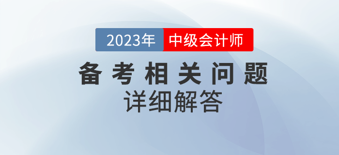 2023年中級(jí)會(huì)計(jì)考試備考很迷茫？備考問(wèn)題詳細(xì)解答！